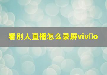 看别人直播怎么录屏viv o